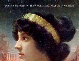 Rzym bez cenzury w powieści „Agrypina. Cesarstwo we krwi” Michał Kubicz: Agrypina. Cesarstwo we krwi